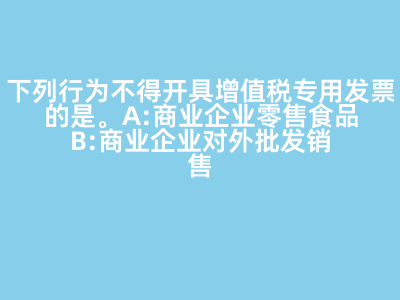 下列行為不得開具增值稅專用發(fā)票的是(   )。 A:商業(yè)企業(yè)零售食品 B:商業(yè)企業(yè)對(duì)外批發(fā)銷售勞保用品 C:商業(yè)企業(yè)將外購(gòu)貨物用于對(duì)外捐贈(zèng) D:軍需工廠銷售軍用產(chǎn)品給某商業(yè)企業(yè) 答案: 【商業(yè)企業(yè)零售食品 】